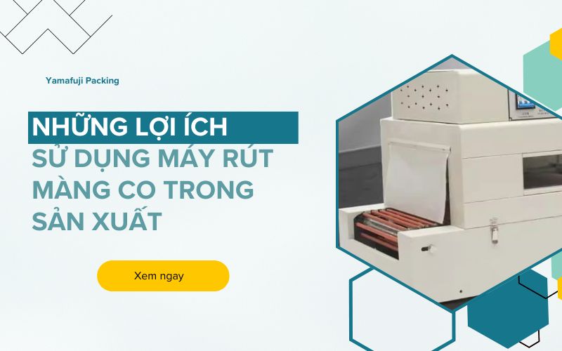 Những lợi ích sử dụng máy rút màng co trong sản xuất