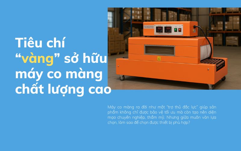 Top những tiêu chí “vàng” sở hữu máy co màng chất lượng cao