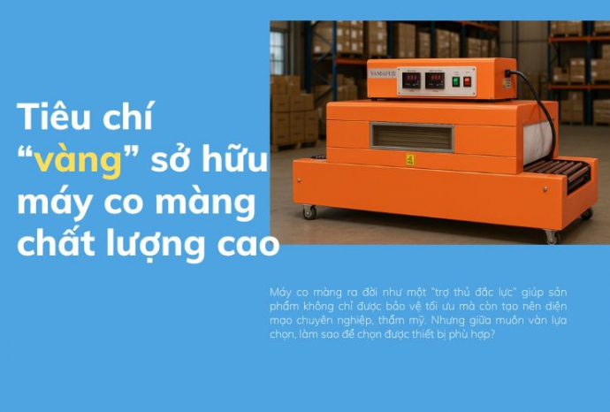 Top những tiêu chí “vàng” sở hữu máy co màng chất lượng cao