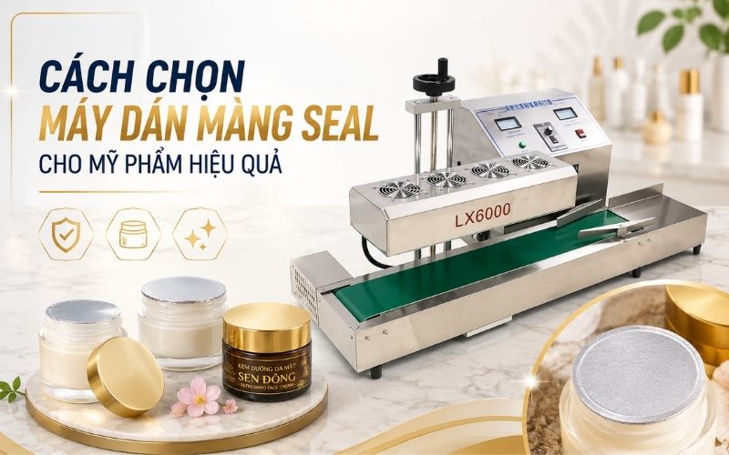 Cách chọn máy dán màng seal cho mỹ phẩm hiệu quả