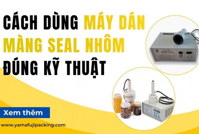 Cách dùng máy dán màng seal nhôm đúng kỹ thuật