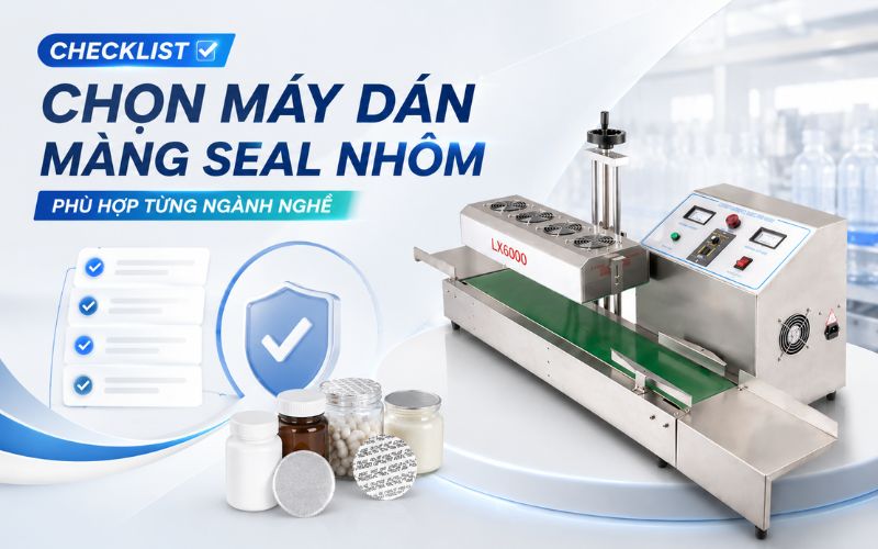 Checklist chọn máy dán màng seal nhôm phù hợp từng ngành nghề