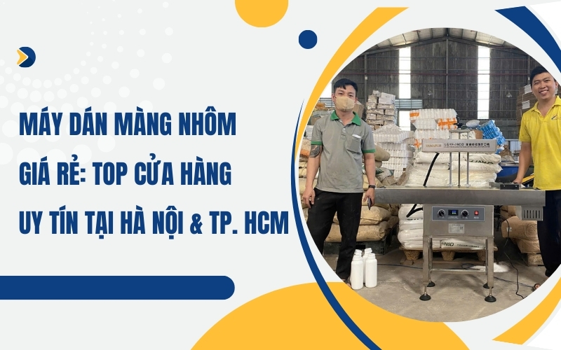 Máy dán màng nhôm giá rẻ: Top cửa hàng uy tín tại Hà Nội & TP. HCM