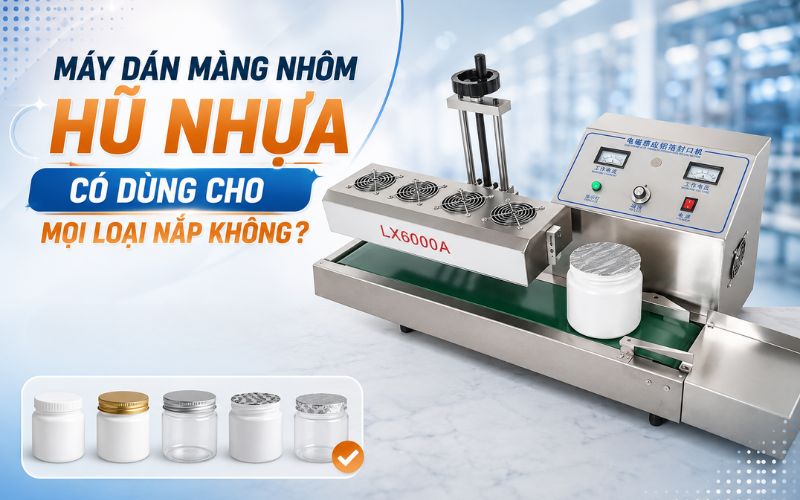 Máy dán màng nhôm hũ nhựa có dùng cho mọi loại nắp