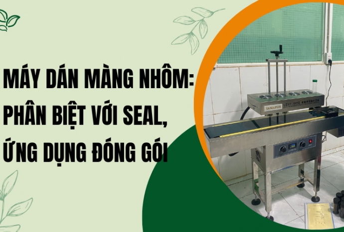 Máy dán màng nhôm: Phân biệt với seal, ứng dụng đóng gói