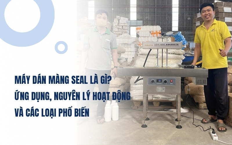 Máy dán màng seal là gì? Ứng dụng, nguyên lý hoạt động và các loại phổ biến
