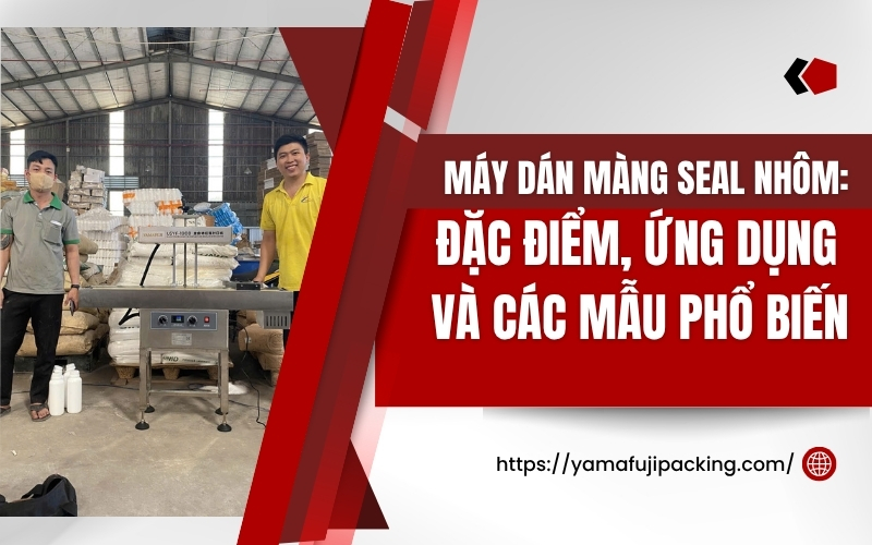 Máy dán màng seal nhôm: Đặc điểm, ứng dụng và các mẫu phổ biến