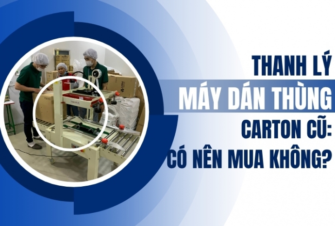 Thanh lý máy dán thùng carton cũ: Có nên mua không