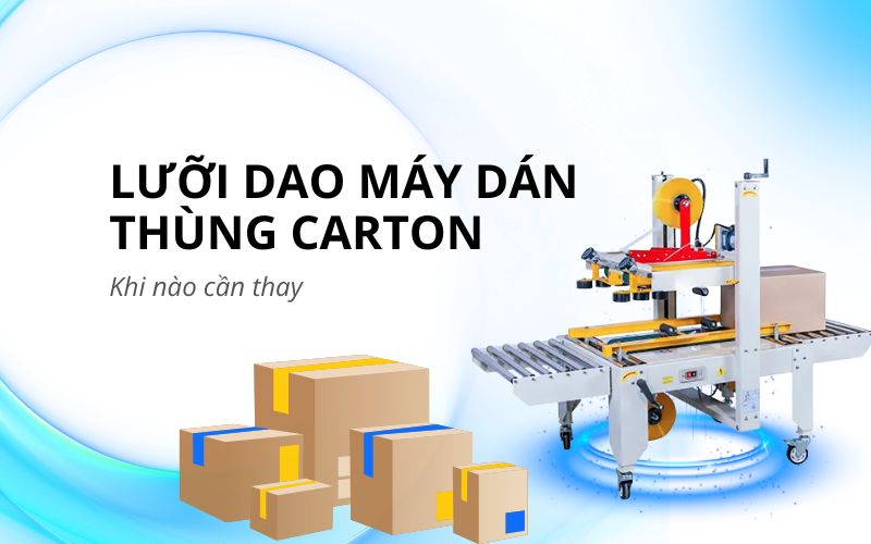 Lưỡi dao máy dán thùng carton: Khi nào cần thay