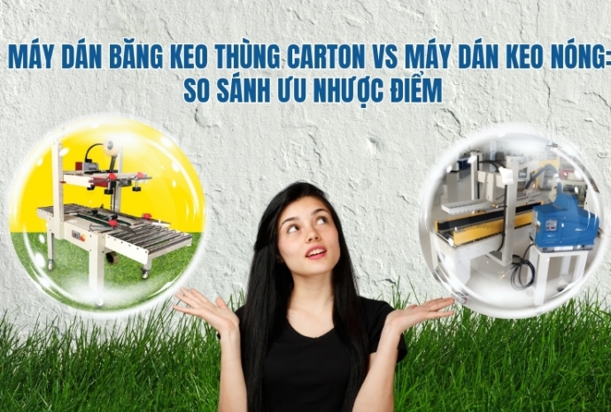 Máy dán băng keo thùng carton vs máy dán keo nóng: So sánh ưu nhược điểm