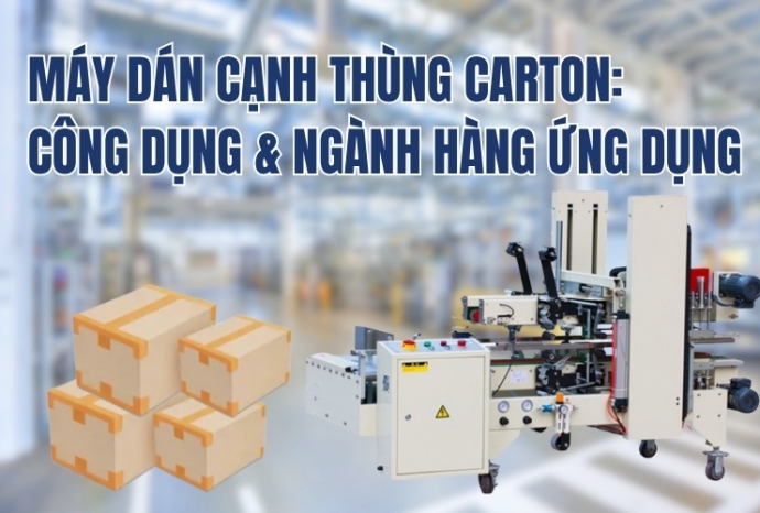 Máy dán cạnh thùng carton: Công dụng & ngành hàng ứng dụng