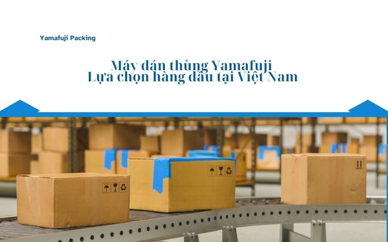 Máy dán thùng Yamafuji - Lựa chọn hàng đầu tại Việt Nam