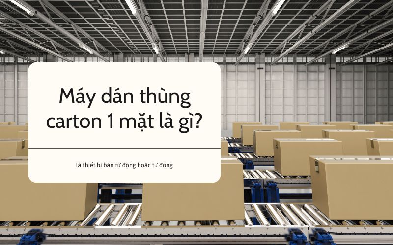 Máy dán thùng carton 1 mặt là gì?