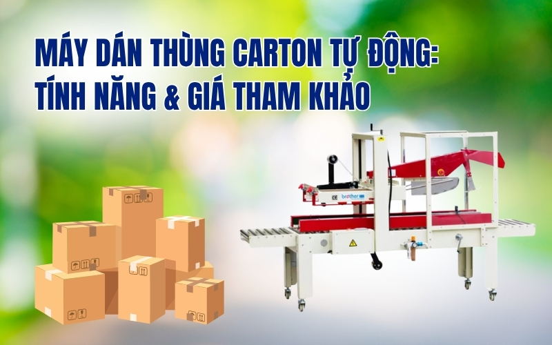 Máy dán thùng carton tự động: Tính năng & giá tham khảo