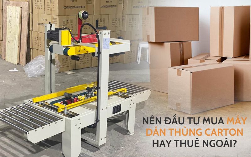 Nên đầu tư mua máy dán thùng carton hay thuê ngoài