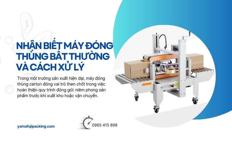 Nhận biết máy đóng thùng bất thường và cách xử lý 