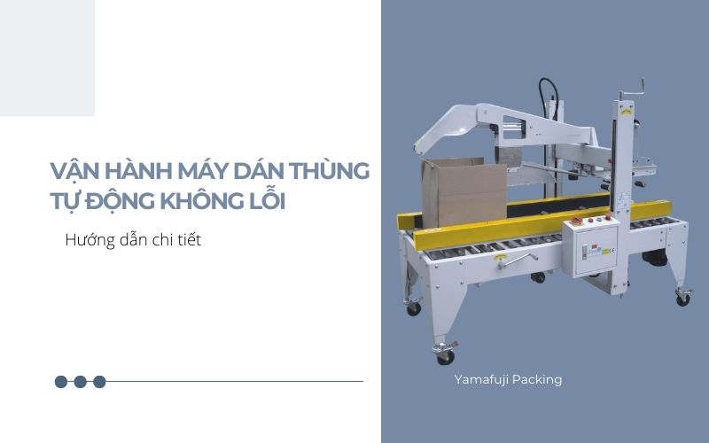 Vận hành máy dán thùng tự động không lỗi - Hướng dẫn chi tiết