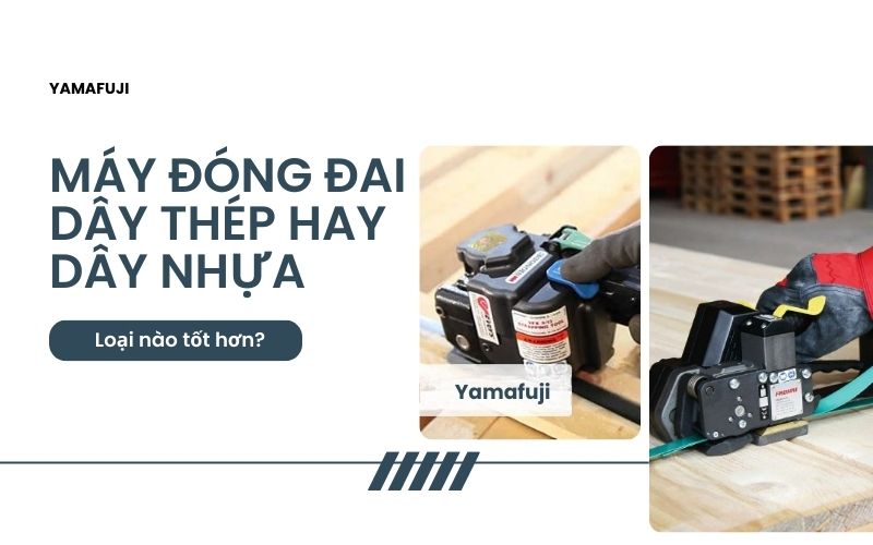 Máy đóng đai dây thép hay dây nhựa: Loại nào tốt 
