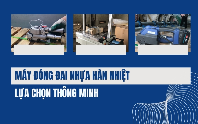 Máy đóng đai nhựa hàn nhiệt: Lựa chọn thông minh