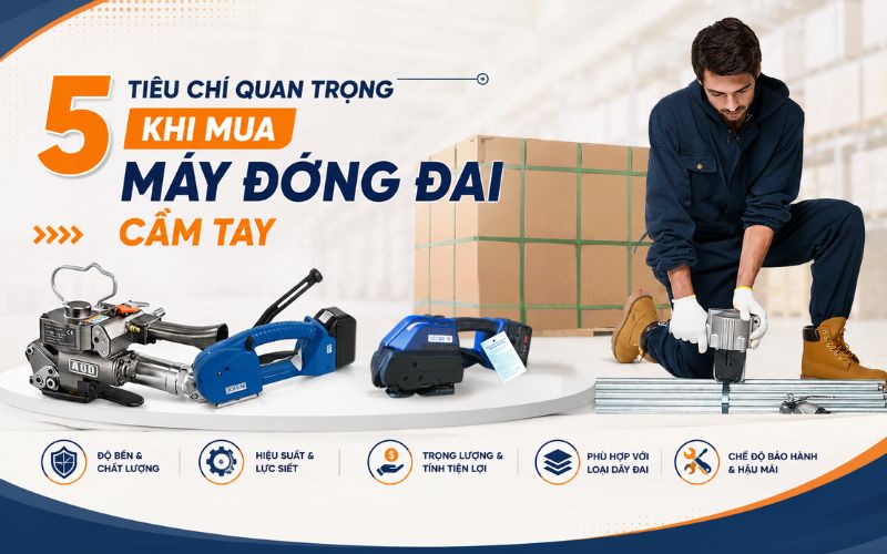 5 Tiêu chí quan trọng khi mua máy đóng đai cầm tay
