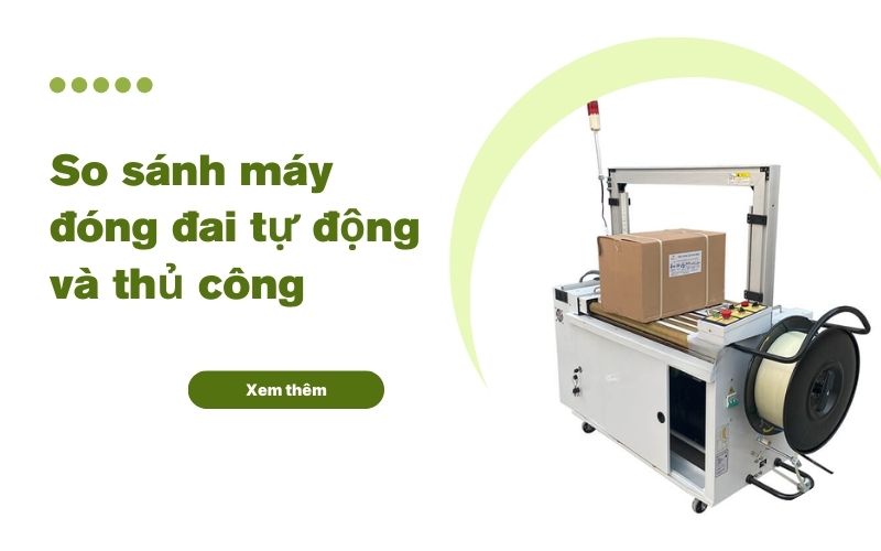 So sánh máy đóng đai tự động và thủ công: Lựa chọn nào tốt