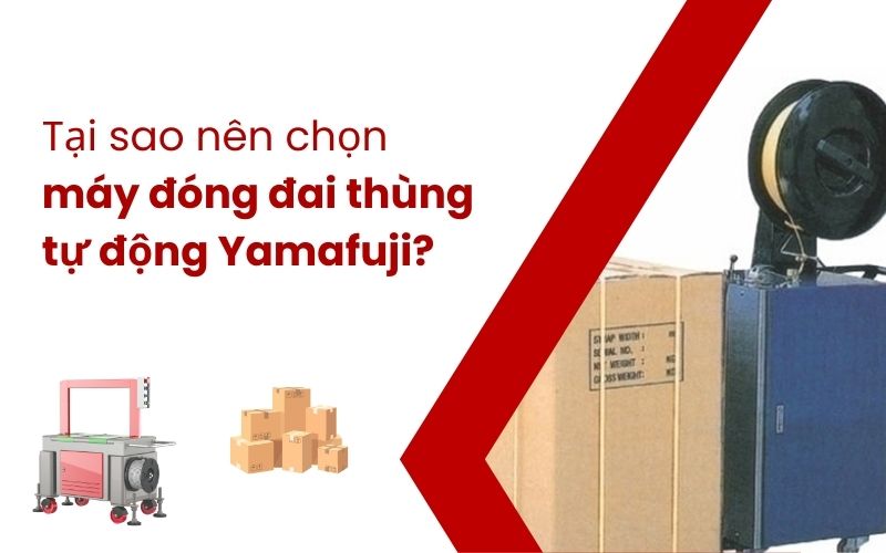 Tại sao nên chọn máy đóng đai thùng tự động của Yamafuji