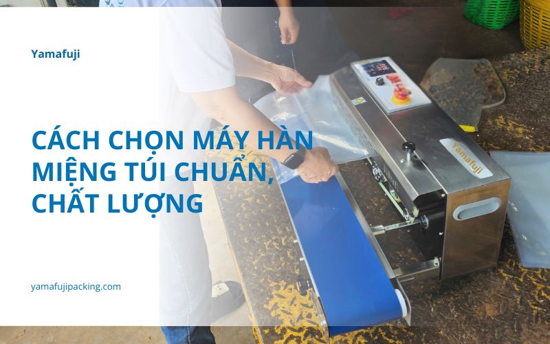 Cách chọn máy hàn miệng túi chuẩn, chất lượng