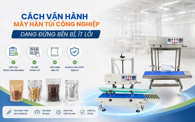 Cách vận hành máy hàn túi công nghiệp dạng đứng bền bỉ, ít lỗi