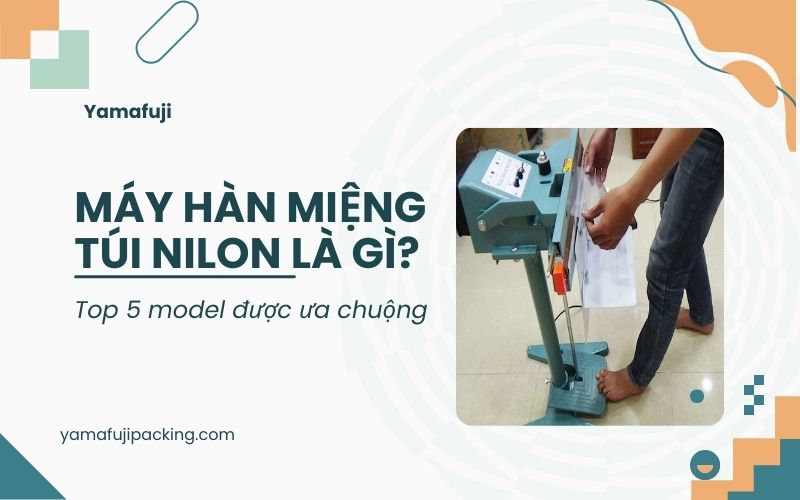 Máy hàn miệng túi nilon là gì? Top 5 model