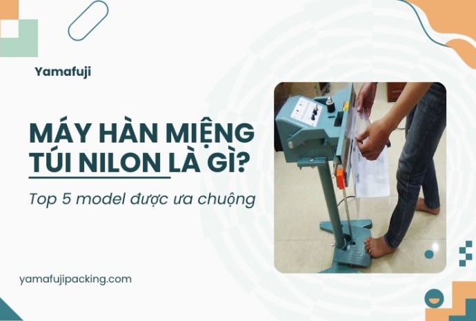 Máy hàn miệng túi nilon là gì? Top 5 model được ưa chuộng