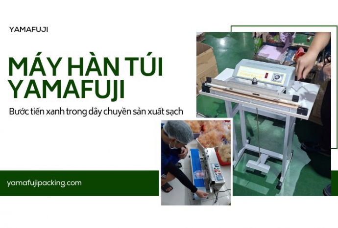 Máy hàn túi Yamafuji - Bước tiến xanh trong dây chuyền sản xuất sạch