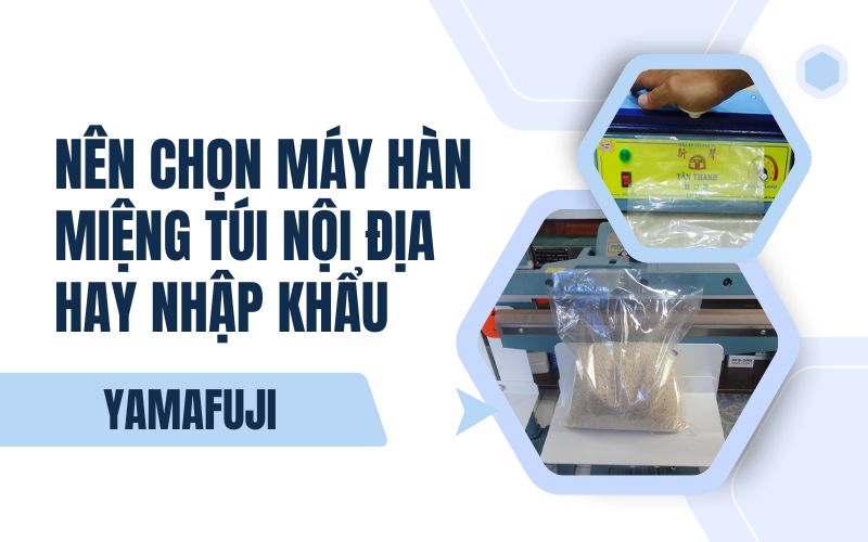 Nên chọn máy hàn miệng túi nội địa hay nhập khẩu