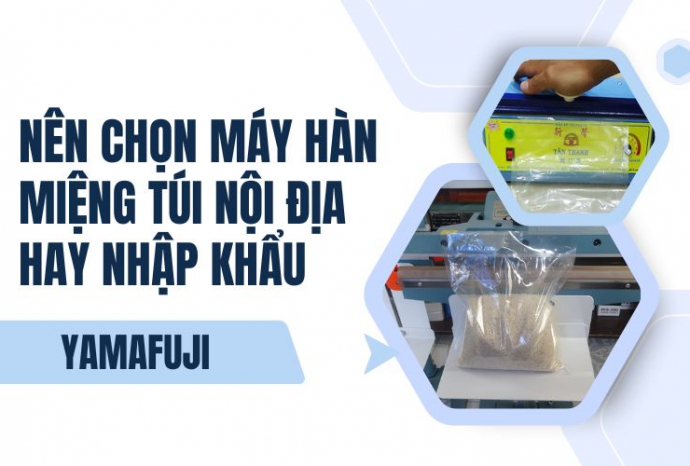 Nên chọn máy hàn miệng túi nội địa hay nhập khẩu