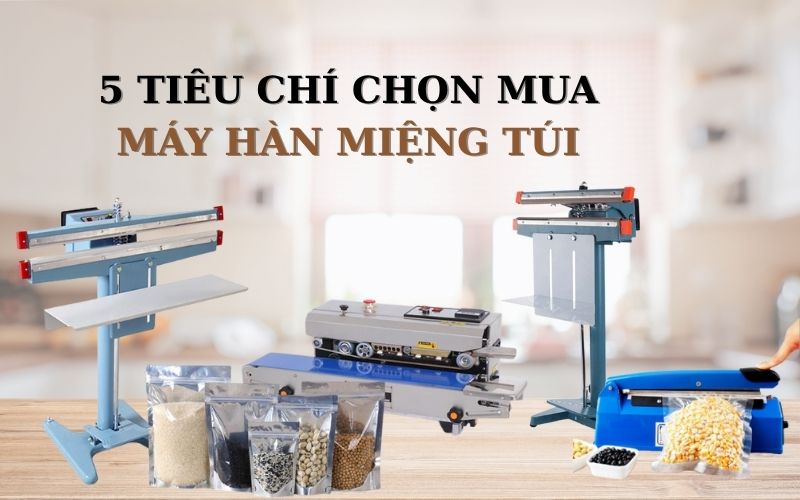 Tiêu chí quan trọng khi chọn mua máy hàn miệng túi