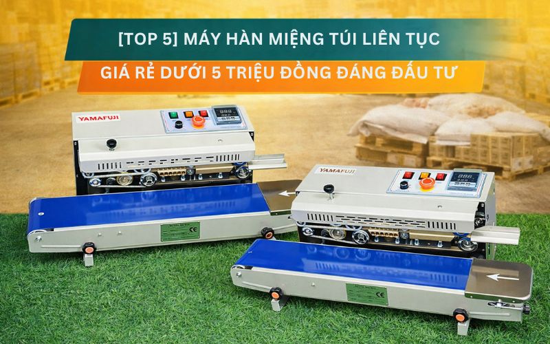 Top 5 máy hàn miệng túi liên tục giá rẻ dưới 5 triệu