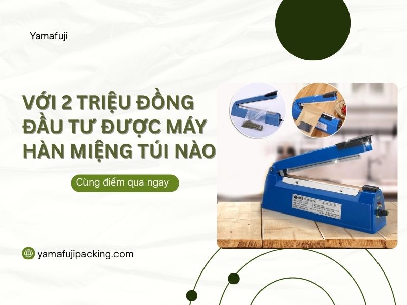 Với 2 triệu đồng đầu tư được máy hàn miệng túi nào