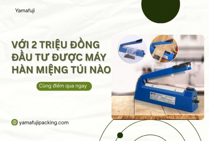 Với 2 triệu đồng đầu tư được máy hàn miệng túi nào