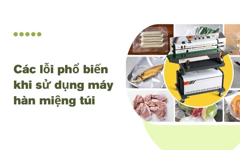 Các lỗi phổ biến khi sử dụng máy hàn miệng túi