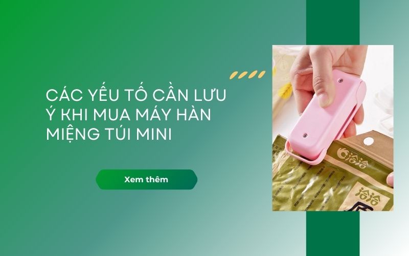 Các yếu tố cần lưu ý khi mua máy hàn miệng túi mini