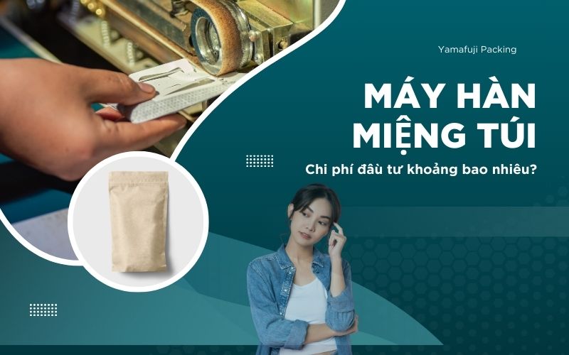 Chi phí đầu tư máy hàn miệng túi khoảng bao nhiêu