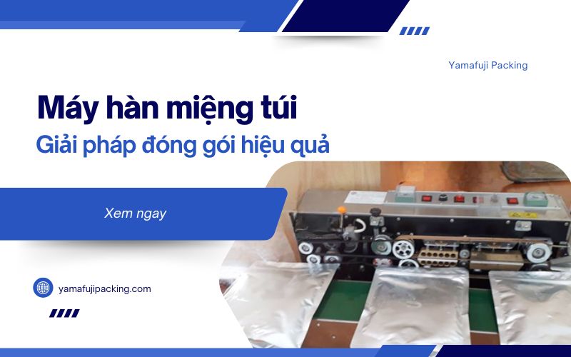 Máy hàn miệng túi: Giải pháp đóng gói hiệu quả