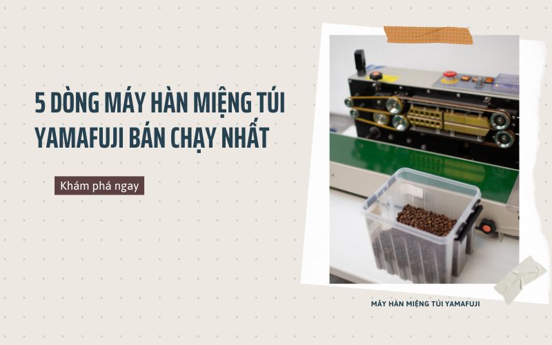 5 dòng máy hàn miệng túi Yamafuji bán chạy nhất hiện nay