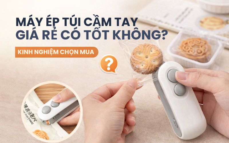 Máy ép túi cầm tay giá rẻ có tốt không?Kinh nghiệm chọn