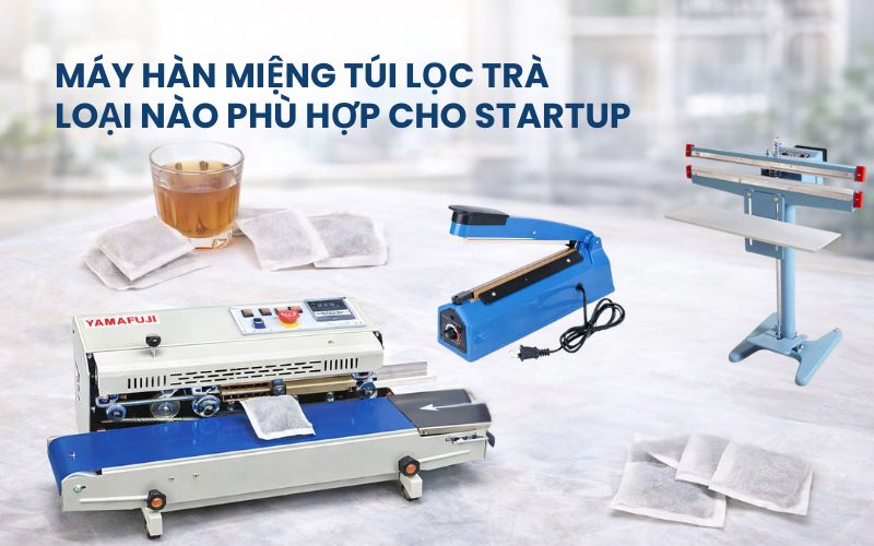 Máy hàn miệng túi lọc trà loại nào phù hợp cho startup