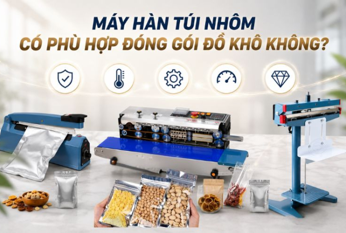 Máy hàn túi nhôm có phù hợp đóng gói đồ khô không