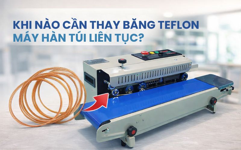Khi nào cần thay băng Teflon máy hàn túi liên tục?  