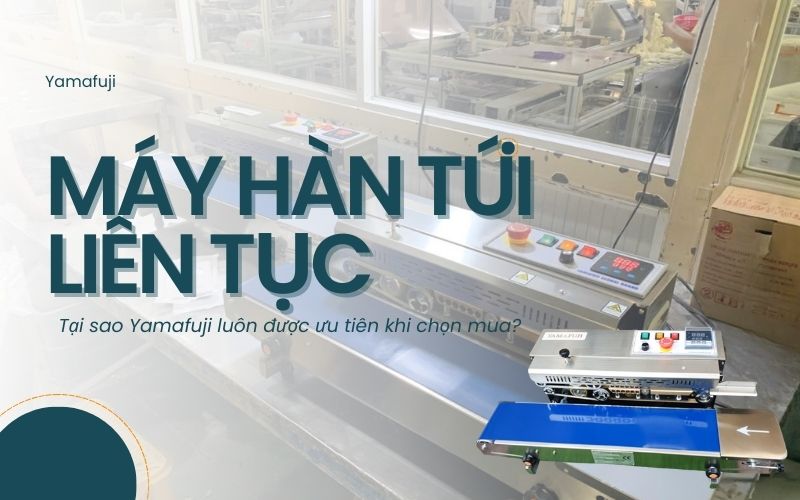 Tại sao Yamafuji luôn được ưu tiên khi chọn máy hàn túi liên tục?