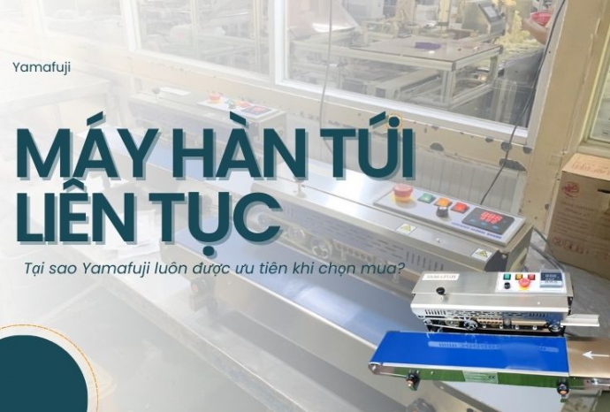 Tại sao Yamafuji luôn được ưu tiên khi chọn máy hàn túi liên tục?