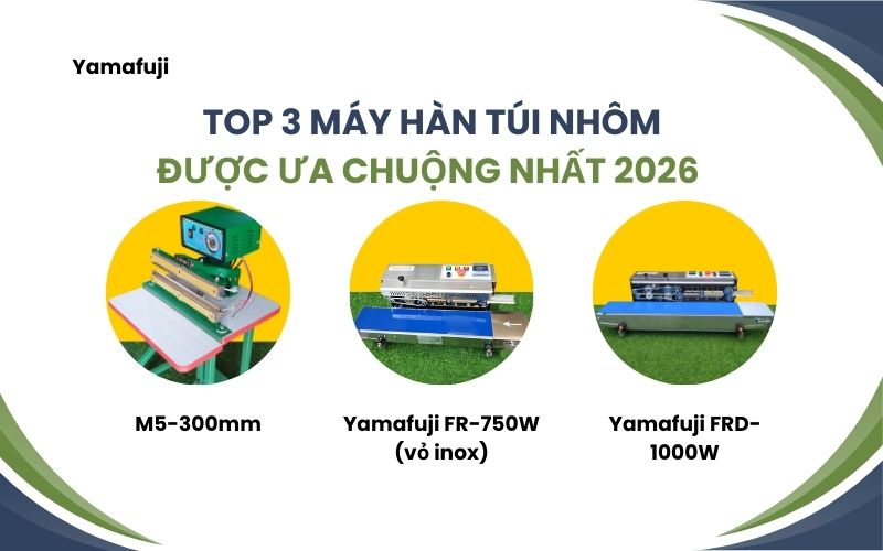 top 3 máy hàn túi nhôm được ưa chuộng nhất 2026 