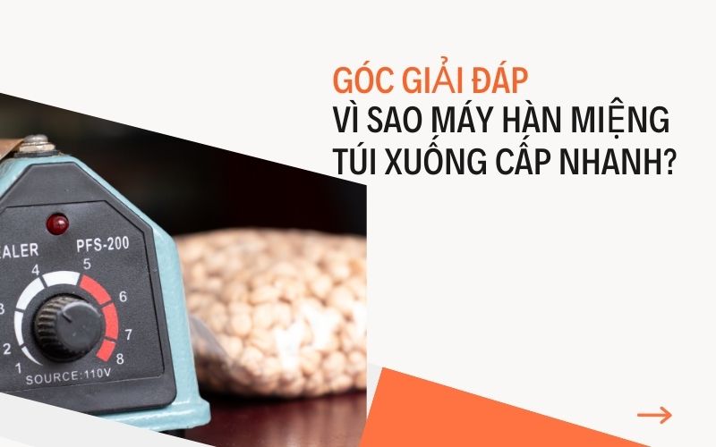 Góc giải đáp: Vì sao máy hàn miệng túi xuống cấp nhanh